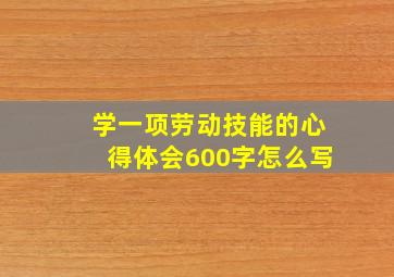 学一项劳动技能的心得体会600字怎么写