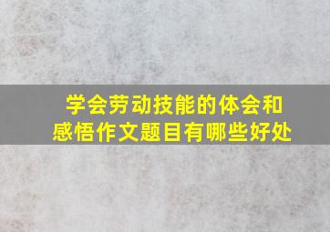 学会劳动技能的体会和感悟作文题目有哪些好处