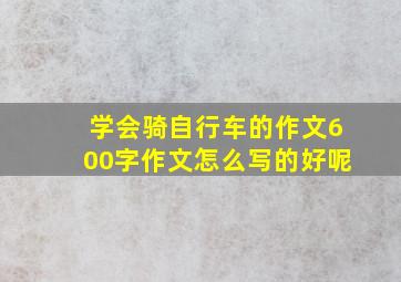 学会骑自行车的作文600字作文怎么写的好呢