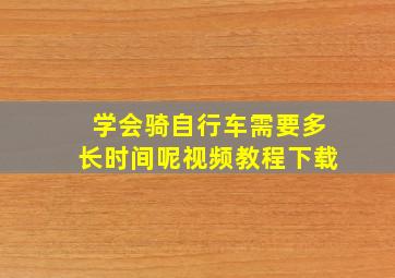 学会骑自行车需要多长时间呢视频教程下载