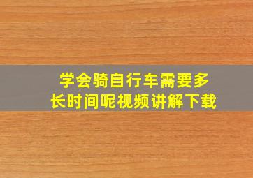 学会骑自行车需要多长时间呢视频讲解下载