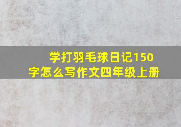 学打羽毛球日记150字怎么写作文四年级上册