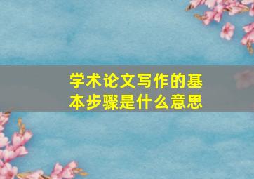 学术论文写作的基本步骤是什么意思