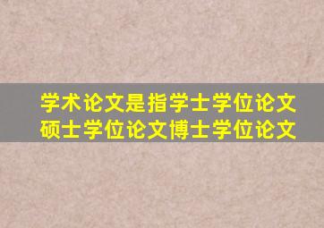 学术论文是指学士学位论文硕士学位论文博士学位论文