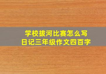 学校拔河比赛怎么写日记三年级作文四百字