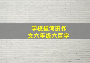 学校拔河的作文六年级六百字