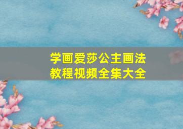 学画爱莎公主画法教程视频全集大全