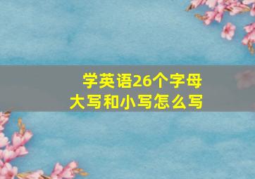 学英语26个字母大写和小写怎么写