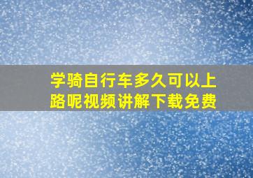 学骑自行车多久可以上路呢视频讲解下载免费