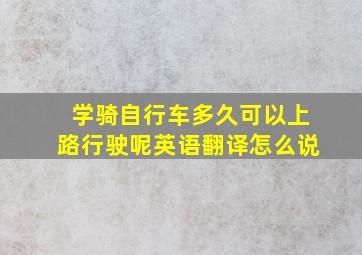 学骑自行车多久可以上路行驶呢英语翻译怎么说