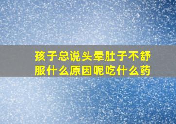 孩子总说头晕肚子不舒服什么原因呢吃什么药