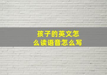 孩子的英文怎么读语音怎么写