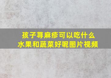 孩子荨麻疹可以吃什么水果和蔬菜好呢图片视频