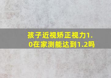 孩子近视矫正视力1.0在家测能达到1.2吗