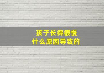 孩子长得很慢什么原因导致的