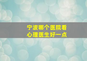 宁波哪个医院看心理医生好一点