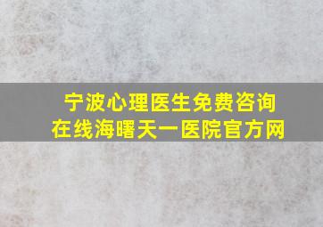 宁波心理医生免费咨询在线海曙天一医院官方网