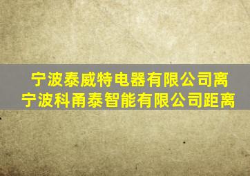 宁波泰威特电器有限公司离宁波科甬泰智能有限公司距离