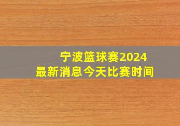 宁波篮球赛2024最新消息今天比赛时间