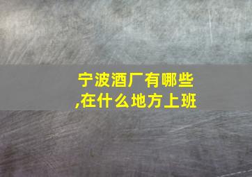 宁波酒厂有哪些,在什么地方上班