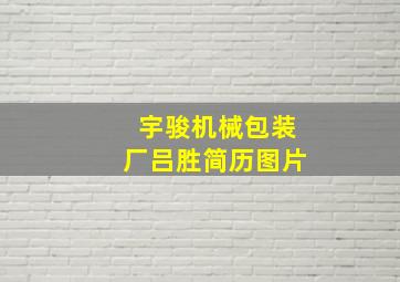 宇骏机械包装厂吕胜简历图片