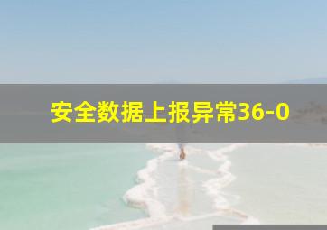 安全数据上报异常36-0