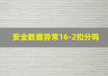 安全数据异常16-2扣分吗