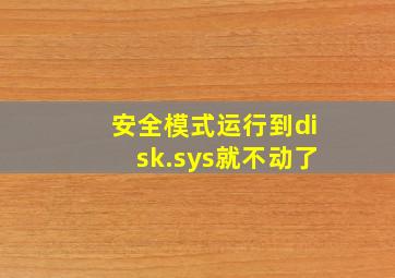 安全模式运行到disk.sys就不动了