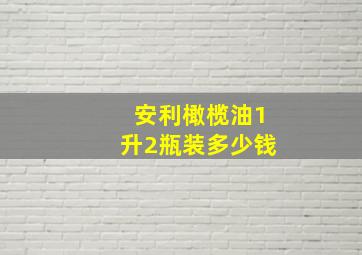 安利橄榄油1升2瓶装多少钱