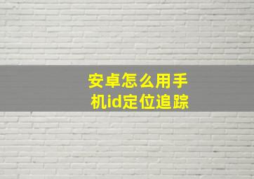 安卓怎么用手机id定位追踪