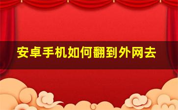 安卓手机如何翻到外网去