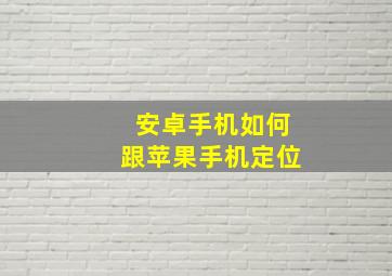 安卓手机如何跟苹果手机定位