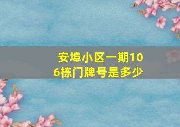 安埠小区一期106栋门牌号是多少