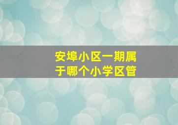 安埠小区一期属于哪个小学区管