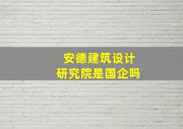 安德建筑设计研究院是国企吗