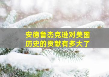 安德鲁杰克逊对美国历史的贡献有多大了