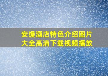 安缦酒店特色介绍图片大全高清下载视频播放