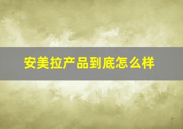 安美拉产品到底怎么样