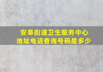 安阜街道卫生服务中心地址电话查询号码是多少