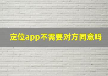 定位app不需要对方同意吗