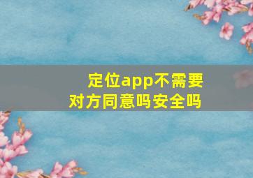 定位app不需要对方同意吗安全吗