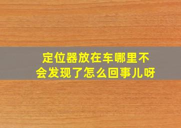 定位器放在车哪里不会发现了怎么回事儿呀