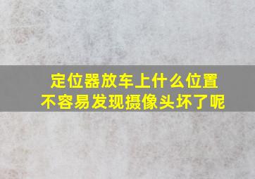 定位器放车上什么位置不容易发现摄像头坏了呢