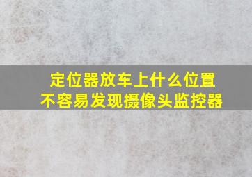 定位器放车上什么位置不容易发现摄像头监控器