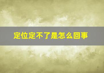 定位定不了是怎么回事