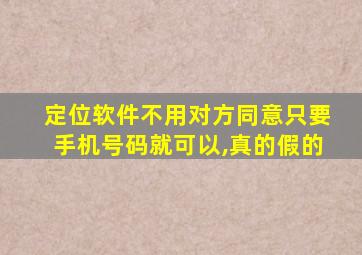 定位软件不用对方同意只要手机号码就可以,真的假的