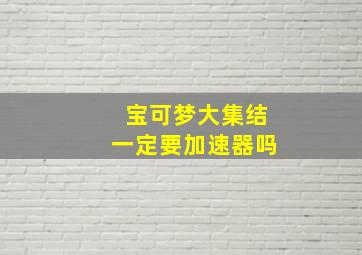 宝可梦大集结一定要加速器吗