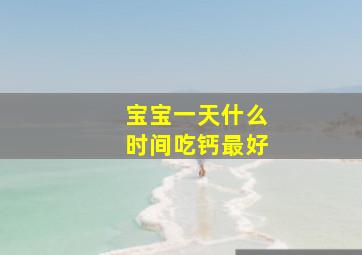 宝宝一天什么时间吃钙最好