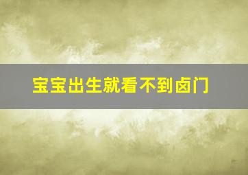 宝宝出生就看不到卤门