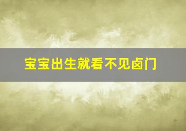 宝宝出生就看不见卤门